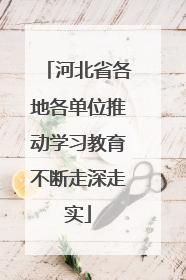 河北省各地各单位推动学习教育不断走深走实